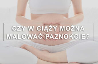 Czy można malować paznokcie w ciąży?